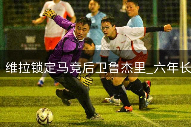 维拉锁定马竞后卫鲁杰里 六年长约即将官宣